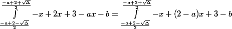 \int_{\frac{-a+2-\sqrt{ \Delta }}{2}}}^{\frac{-a+2+\sqrt{ \Delta }}{2}}{-x+2x+3-ax-b}= \int_{\frac{-a+2-\sqrt{ \Delta }}{2}}}}^{\frac{-a+2+\sqrt{ \Delta }}{2}}{-x+(2-a)x+3-b}